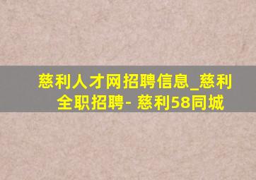 慈利人才网招聘信息_慈利全职招聘- 慈利58同城